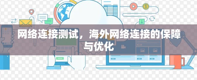 网络连接测试,海外网络连接的保障与优化