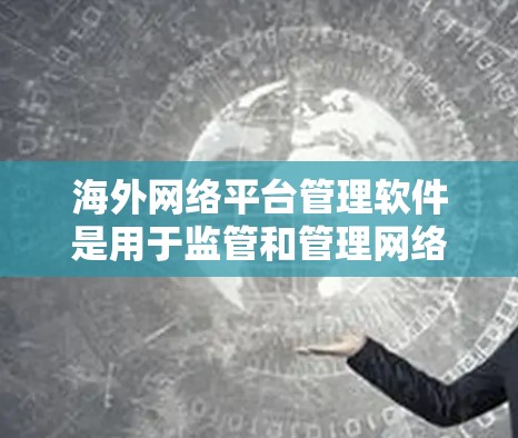 海外网络平台管理软件是用于监管和管理网络平台流量、访问控制和日志的软件,主要功能包括流量监控、访问控制、日志记录、分析、规则设置等。以下是这些软件的详细分析