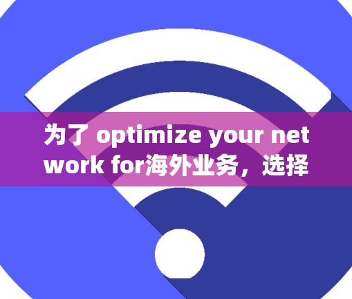 为了 optimize your network for海外业务,选择合适的软件至关重要。以下是对几个推荐的海外网络优化软件的详细说明,包括它们的特点、适用场景和推荐理由