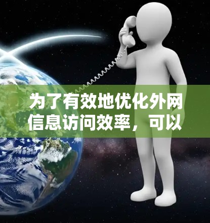 为了有效地优化外网信息访问效率，可以采取以下步骤