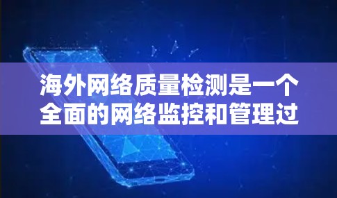 海外网络质量检测是一个全面的网络监控和管理过程,涉及多个方面,以下是一步步的解决方案
