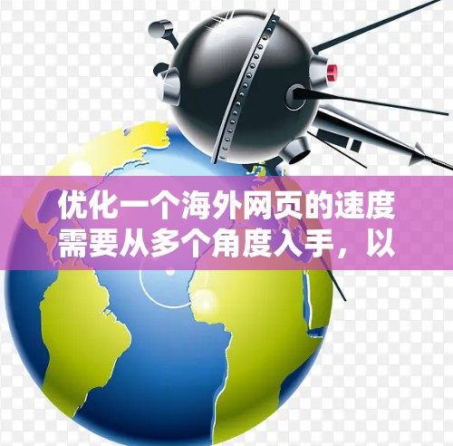 优化一个海外网页的速度需要从多个角度入手,以下是一步步的解决方案