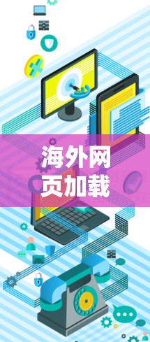 海外网页加载优化工具可以帮助开发者在不同的网络环境中加载网页，从而提升项目的整体性能和用户体验。以下是一些通用的海外网页加载优化工具的设计思路和功能