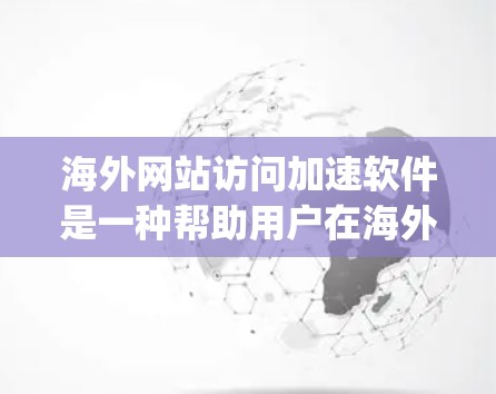 海外网站访问加速软件是一种帮助用户在海外网站上获得更快加载速度的工具,通常包括网typer、FastFrog 和 NetfliPiper 等。以下是其使用体验的详细分析