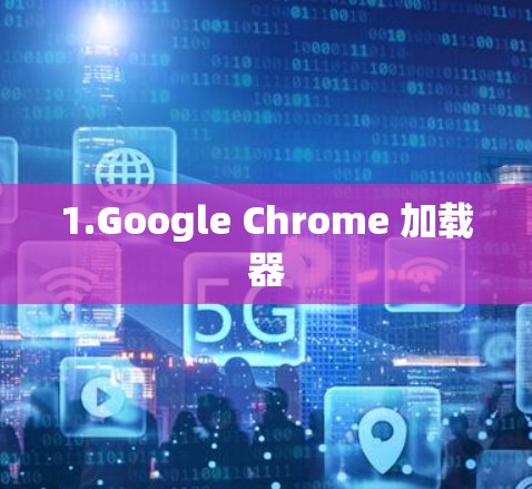 1.Google Chrome 加载器
