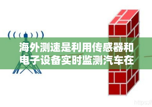 海外测速是利用传感器和电子设备实时监测汽车在特定地点的行驶速度的技术手段。它广泛应用于交通管理、安全监测和执法等方面。以下是对海外测速的详细解释