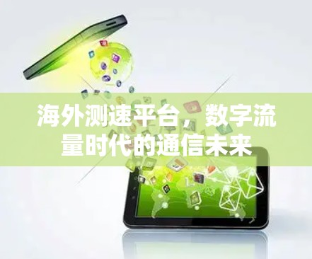 海外测速平台,数字流量时代的通信未来