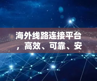 海外线路连接平台,高效、可靠、安全的互联网连接解决方案
