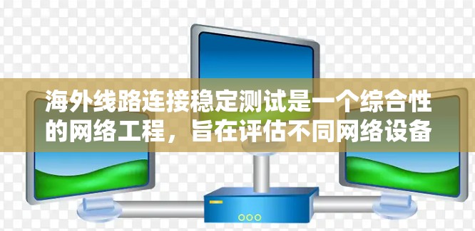 海外线路连接稳定测试是一个综合性的网络工程,旨在评估不同网络设备和网络架构的连接稳定性。以下是详细的步骤和注意事项