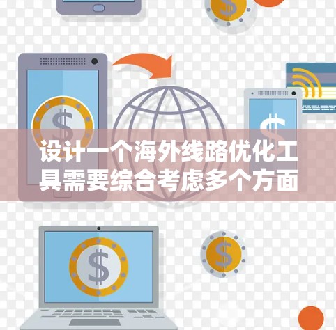 设计一个海外线路优化工具需要综合考虑多个方面，以满足用户的需求和灵活性。以下是一个详细的设计方案