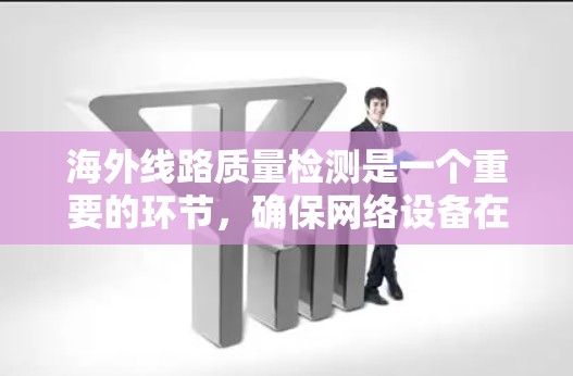 海外线路质量检测是一个重要的环节,确保网络设备在海外环境下的稳定性和可靠性。以下是对该主题的分步总结和分析