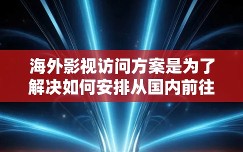 海外影视访问方案是为了解决如何安排从国内前往国外拍摄影视作品所需的时间、费用、地点、人员安排等关键问题而设计的指导。以下是一个详细的海外影视访问方案示例,供您参考