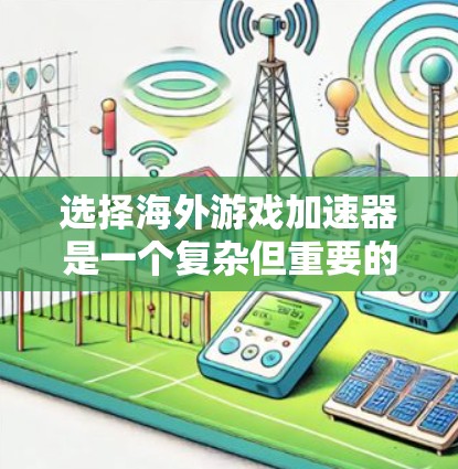 选择海外游戏加速器是一个复杂但重要的步骤,因为这些平台可以帮助将华语区的游-free游戏下载到海外服务器,并上传到目标服务器,从而提升游戏的体验。以下是一些关键步骤和建议