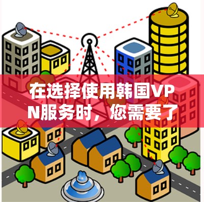 在选择使用韩国VPN服务时，您需要了解韩国有哪些主要的VPN服务，以及如何选择合适的服务以确保安全和隐私。以下是关于韩国VPN节点服务的详细信息