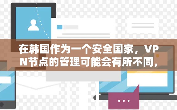 在韩国作为一个安全国家,VPN节点的管理可能会有所不同,但以下是一些常见的步骤和方法,帮助您更好地管理这些节点 在韩国作为一个安全国家,VPN节点的管理可能会有所不同,但以下是一些常见的步骤和方法,帮助您更好地管理这些节点
