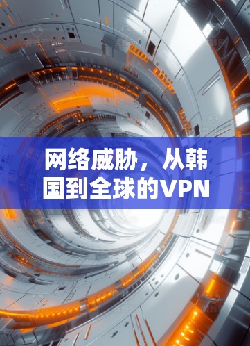 网络威胁，从韩国到全球的VPN挑战