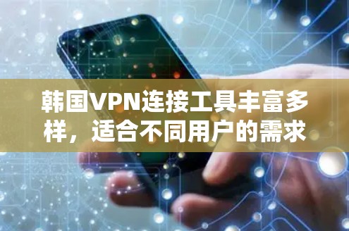 韩国VPN连接工具丰富多样，适合不同用户的需求。以下是对这些工具的分类和推荐