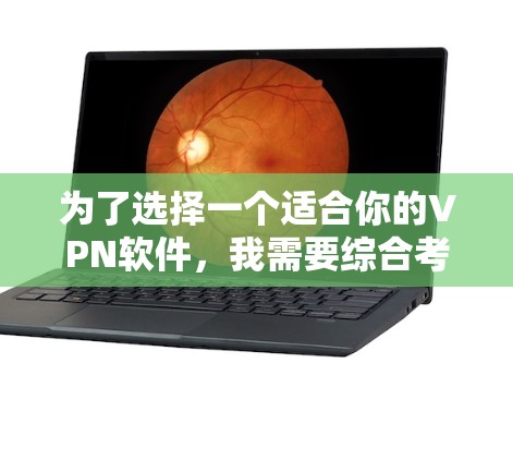 为了选择一个适合你的VPN软件,我需要综合考虑以下几个方面 为了选择一个适合你的VPN软件,我需要综合考虑以下几个方面