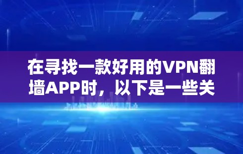 在寻找一款好用的VPN<strong>翻墙</strong>APP时,以下是一些关键考虑因素