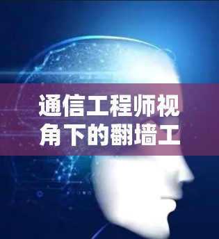 通信工程师视角下的<strong>翻墙</strong>工具使用,保障数据安全的必选神器