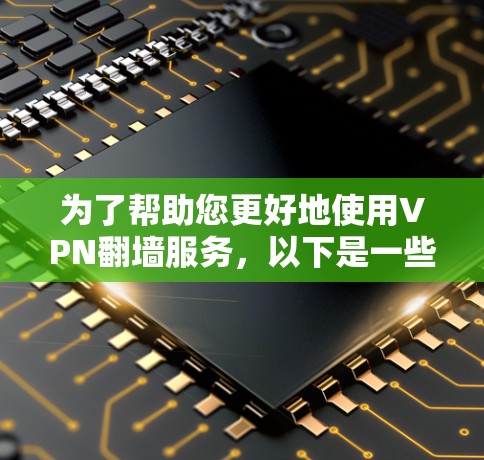 为了帮助您更好地使用VPN<strong>翻墙</strong>服务,以下是一些步骤和建议,涵盖选择服务、配置、登录、管理以及安全性等方面