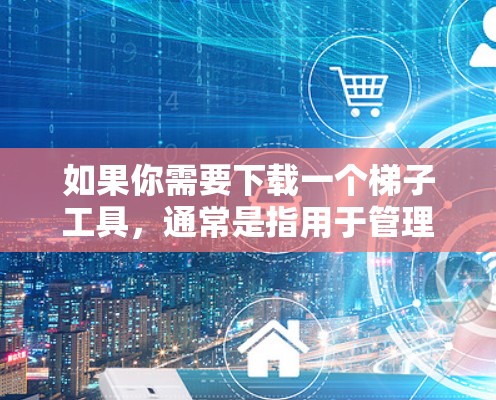 如果你需要下载一个梯子工具,通常是指用于管理、升级或卸载某个软件的工具。以下是一些常见的梯子工具及其简介 如果你需要下载一个梯子工具,通常是指用于管理、升级或卸载某个软件的工具。以下是一些常见的梯子工具及其简介