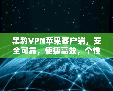 黑豹VPN苹果客户端，安全可靠，便捷高效，个性化服务，轻松连接