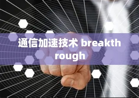 通信加速技术 breakthrough 通信加速技术 breakthrough