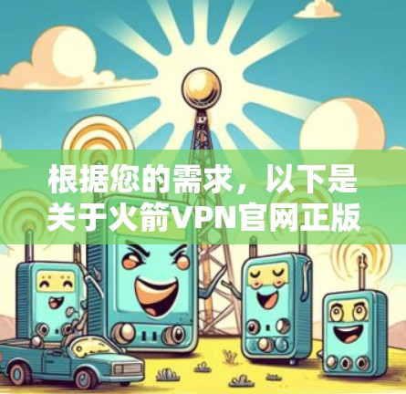 根据您的需求,以下是关于火箭VPN官网正版软件的信息 根据您的需求,以下是关于火箭VPN官网正版软件的信息