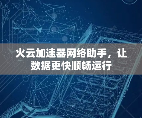火云加速器网络助手,让数据更快顺畅运行 火云加速器网络助手,让数据更快顺畅运行
