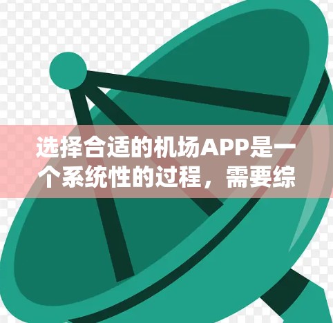 选择合适的机场APP是一个系统性的过程，需要综合考虑多个因素。以下是逐步的解决方案