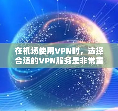 在机场使用VPN时,选择合适的VPN服务是非常重要的,以确保安全和稳定。以下是一些推荐的机场VPN服务,供您参考