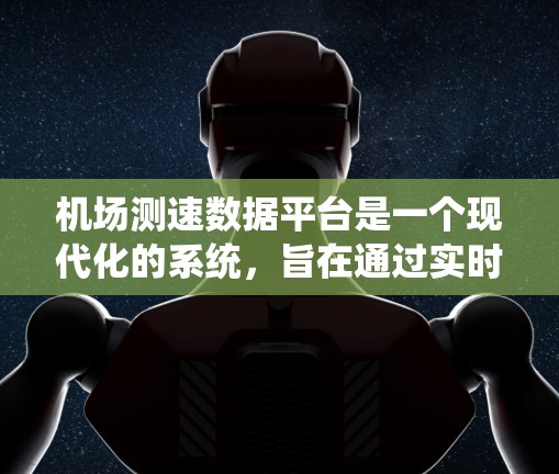 机场测速数据平台是一个现代化的系统,旨在通过实时监控飞行器的飞行数据,确保飞行安全并提高机场的运营效率。以下是该平台的主要功能和考虑因素