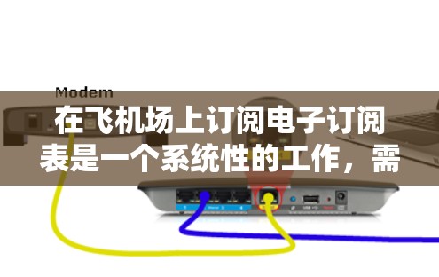 在飞机场上订阅电子订阅表是一个系统性的工作，需要遵循特定的步骤和规则。以下是一个详细的步骤指南，帮助你顺利订阅到电子订阅表
