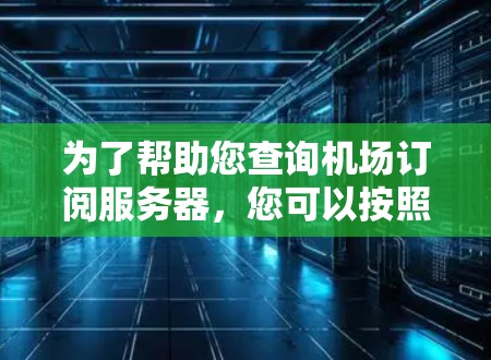 为了帮助您查询机场订阅服务器,您可以按照以下步骤操作