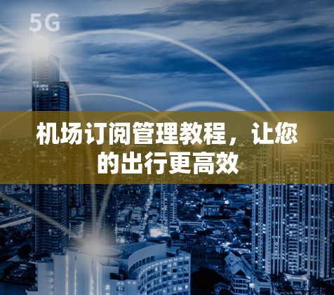 机场订阅管理教程,让您的出行更高效