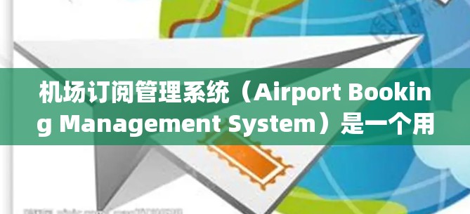机场订阅管理系统(Airport Booking Management System)是一个用于管理机场或航空公司订票、回票、订单管理等流程的系统。这类管理系统通常包含以下功能