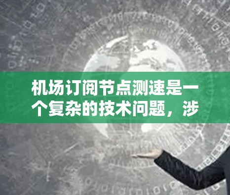 机场订阅节点测速是一个复杂的技术问题,涉及无人机、网络、数据传输和监控等多个方面。以下是对此问题的分步解释