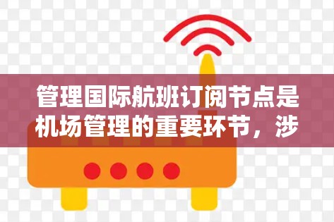 管理国际航班订阅节点是机场管理的重要环节,涉及多个管理点和接口,需要综合运用才能高效处理航班变更、退票和改签等业务。以下是一步步的指导 管理国际航班订阅节点是机场管理的重要环节,涉及多个管理点和接口,需要综合运用才能高效处理航班变更、退票和改签等业务。以下是一步步的指导