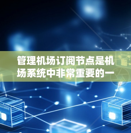 管理机场订阅节点是机场系统中非常重要的一部分,涉及航班预订和资源分配。以下是一步步的指南,帮助你理解和操作这些节点