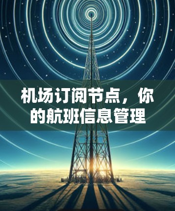 机场订阅节点,你的航班信息管理新标准