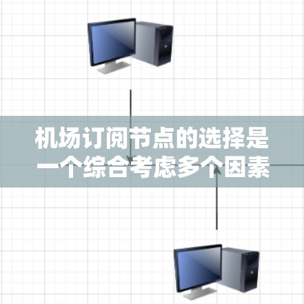 机场订阅节点的选择是一个综合考虑多个因素的过程,以下是一些关键点,帮助您做出明智的决策
