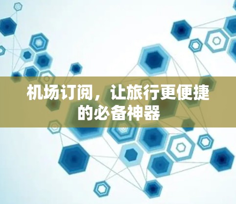 机场订阅,让旅行更便捷的必备神器