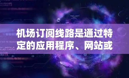 机场订阅线路是通过特定的应用程序、网站或移动应用为旅客提供航班信息的渠道。以下是一些步骤指南,帮助您系统地学习机场订阅的流程 机场订阅线路是通过特定的应用程序、网站或移动应用为旅客提供航班信息的渠道。以下是一些步骤指南,帮助您系统地学习机场订阅的流程