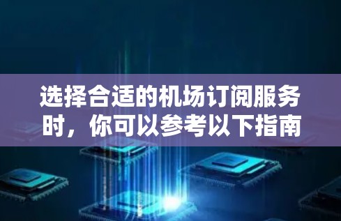 选择合适的机场订阅服务时,你可以参考以下指南来帮助你做出明智的决策