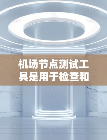 <strong>机场节点</strong>测试工具是用于检查和评估机场网络性能的设备或软件,帮助机场管理确保网络的可靠性和稳定性。以下是对该主题的分步说明