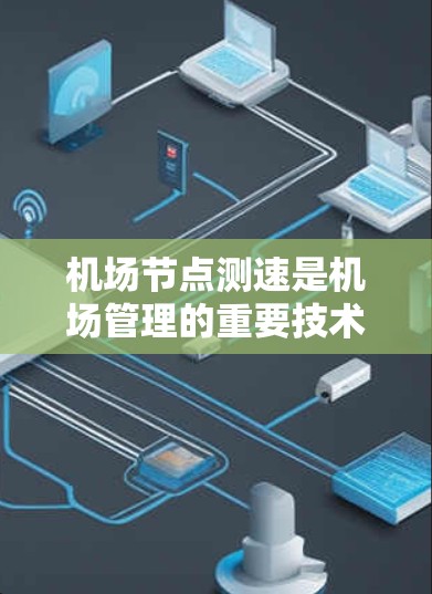 <strong>机场节点</strong>测速是机场管理的重要技术之一,用于监控和管理机场车辆的行驶状态,以确保交通秩序、优化资源配置以及提升乘客体验。以下是<strong>机场节点</strong>测速的几种常见方法及其特点