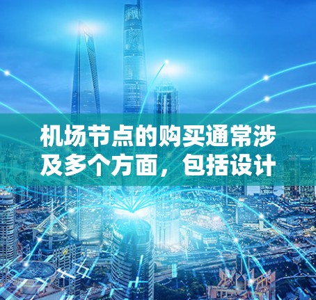 <strong>机场节点</strong>的购买通常涉及多个方面,包括设计、运营、安全等方面。以下是一些可能的步骤和建议