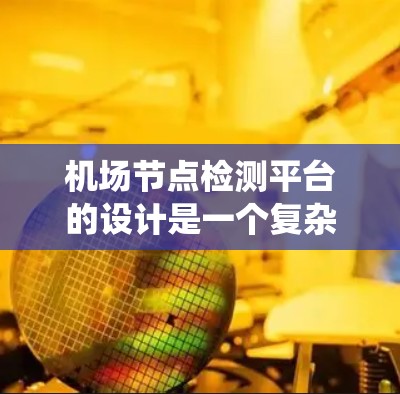 <strong>机场节点</strong>检测平台的设计是一个复杂而系统化的项目,涉及多个模块和功能。以下是一个分步骤的解决方案