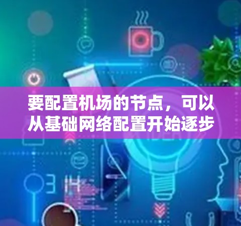要配置机场的节点，可以从基础网络配置开始逐步进行。以下是详细的步骤指南